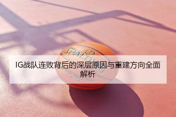 IG战队连败背后的深层原因与重建方向全面解析