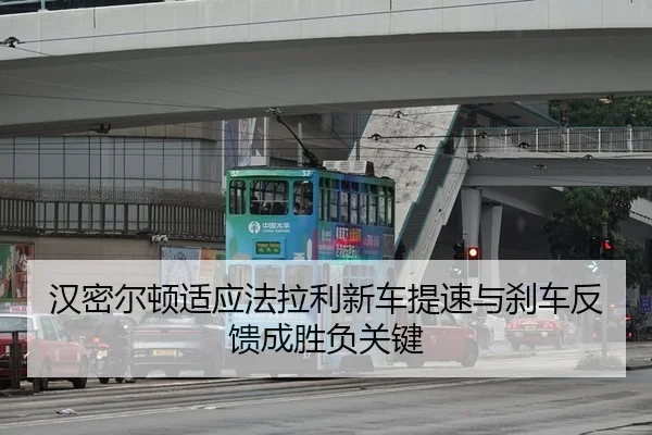 汉密尔顿适应法拉利新车提速与刹车反馈成胜负关键