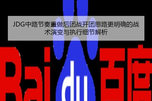 JDG中路节奏重做后团战开团思路更明确的战术演变与执行细节解析
