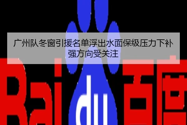 广州队冬窗引援名单浮出水面保级压力下补强方向受关注