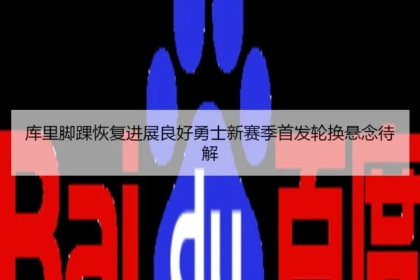 库里脚踝恢复进展良好勇士新赛季首发轮换悬念待解