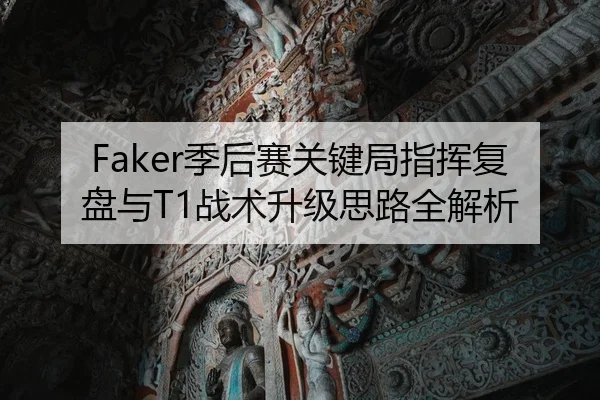 Faker季后赛关键局指挥复盘与T1战术升级思路全解析